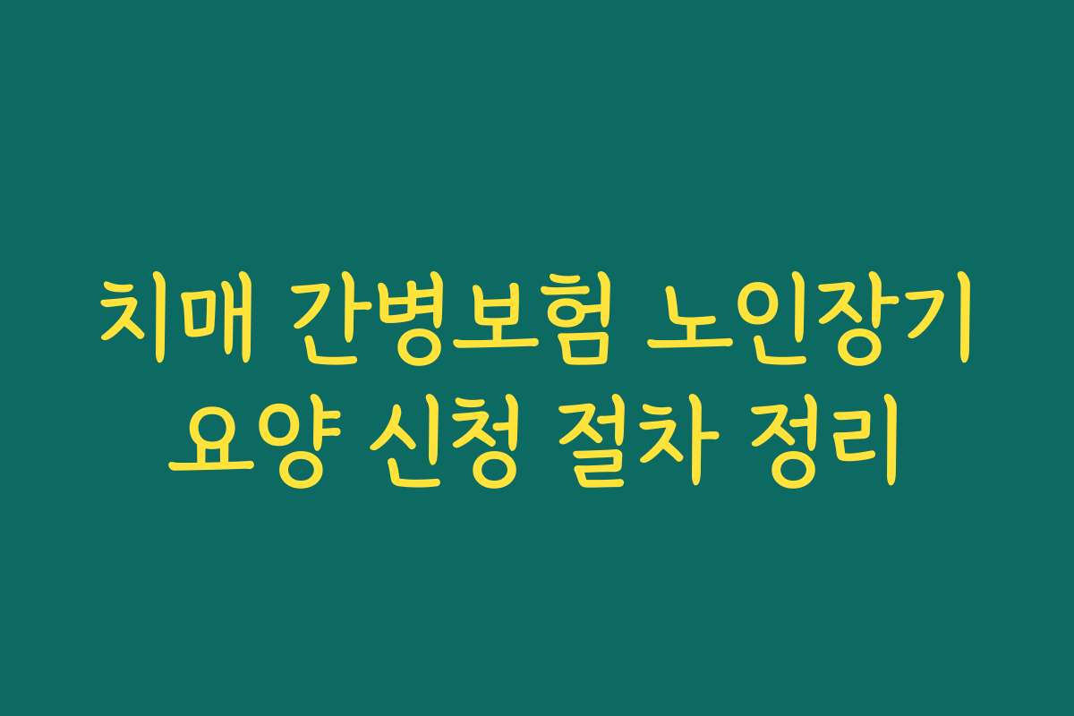 치매 간병보험 노인장기요양 신청 절차 정리
