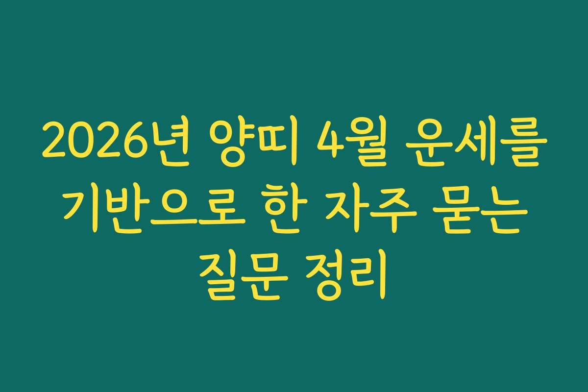 2026년 양띠 4월 운세를 기반으로 한 자주 묻는 질문 정리