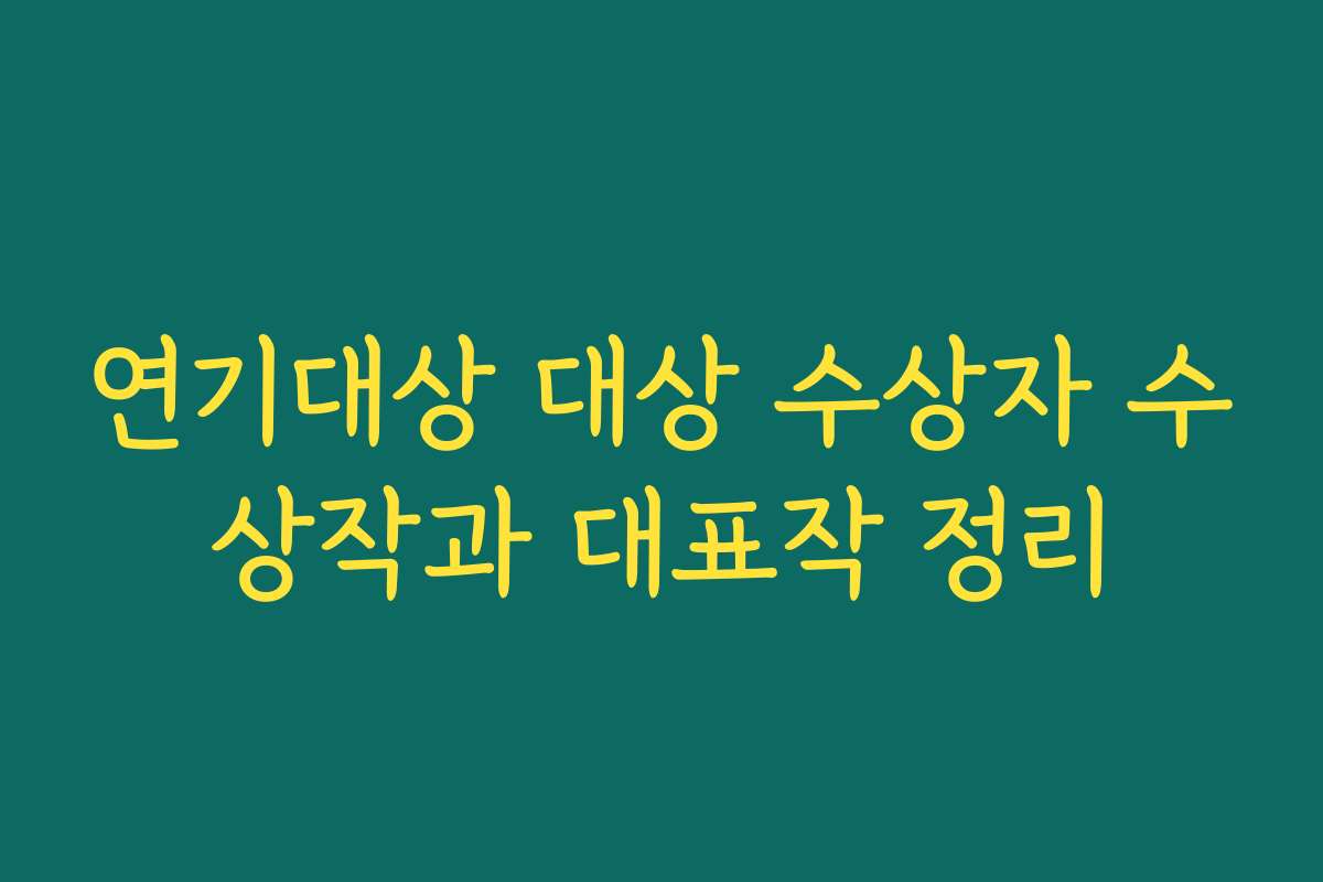연기대상 대상 수상자 수상작과 대표작 정리