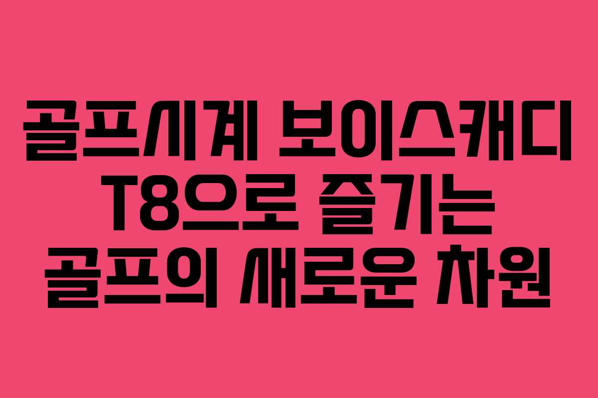 골프시계 보이스캐디 T8으로 즐기는 골프의 새로운 차원