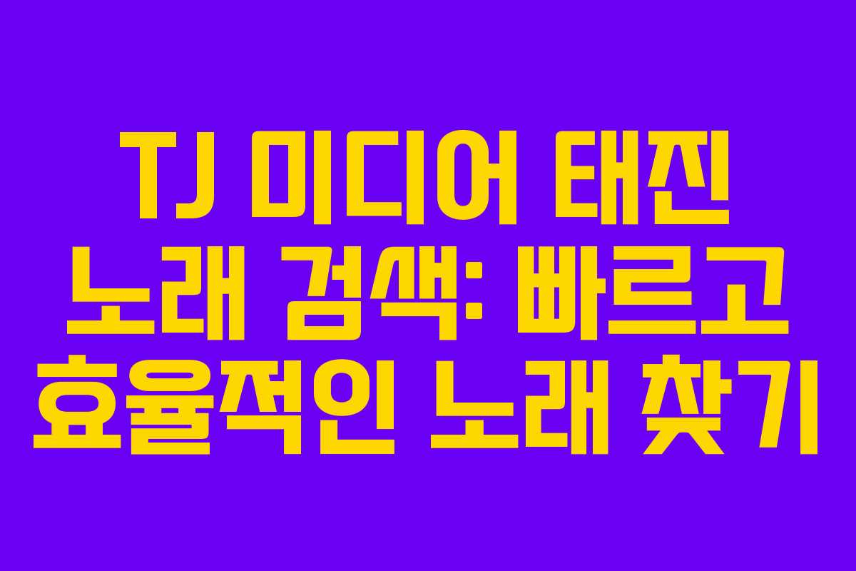 TJ 미디어 태진 노래 검색: 빠르고 효율적인 노래 찾기