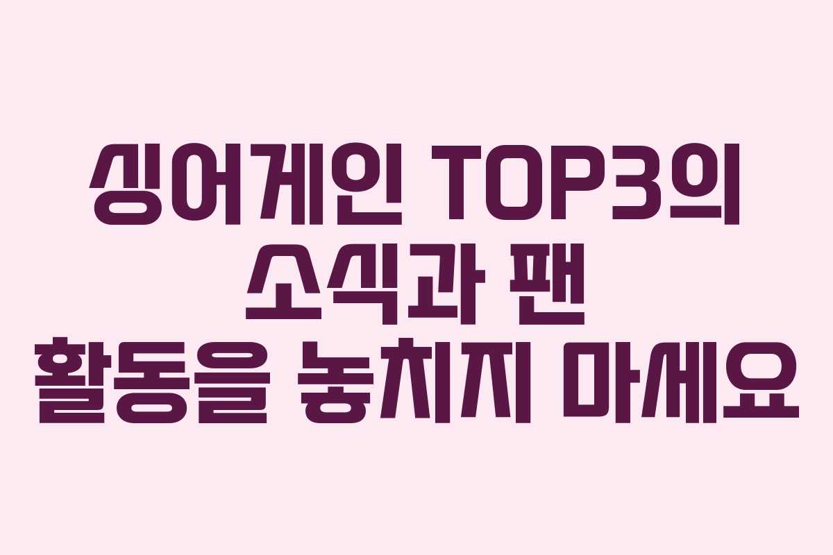 싱어게인 TOP3의 소식과 팬 활동을 놓치지 마세요