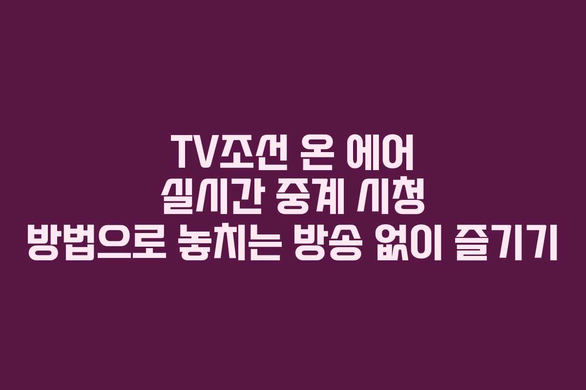 TV조선 온 에어 실시간 중계 시청 방법으로 놓치는 방송 없이 즐기기