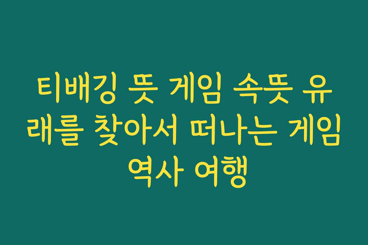 티배깅 뜻 게임 속뜻 유래를 찾아서 떠나는 게임 역사 여행