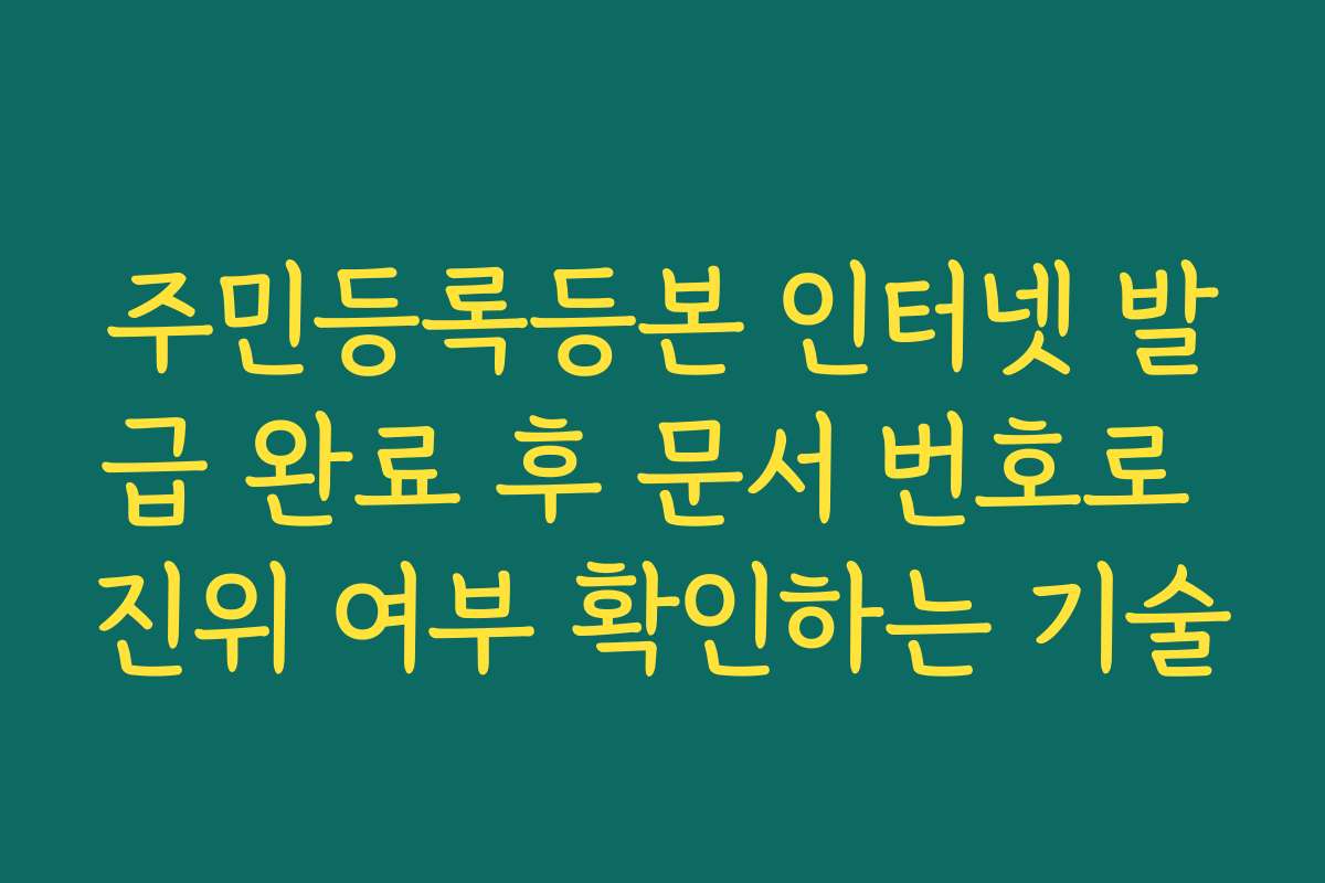주민등록등본 인터넷 발급 완료 후 문서 번호로 진위 여부 확인하는 기술