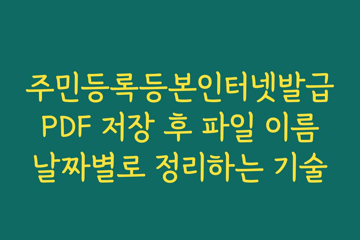 주민등록등본인터넷발급 PDF 저장 후 파일 이름 날짜별로 정리하는 기술