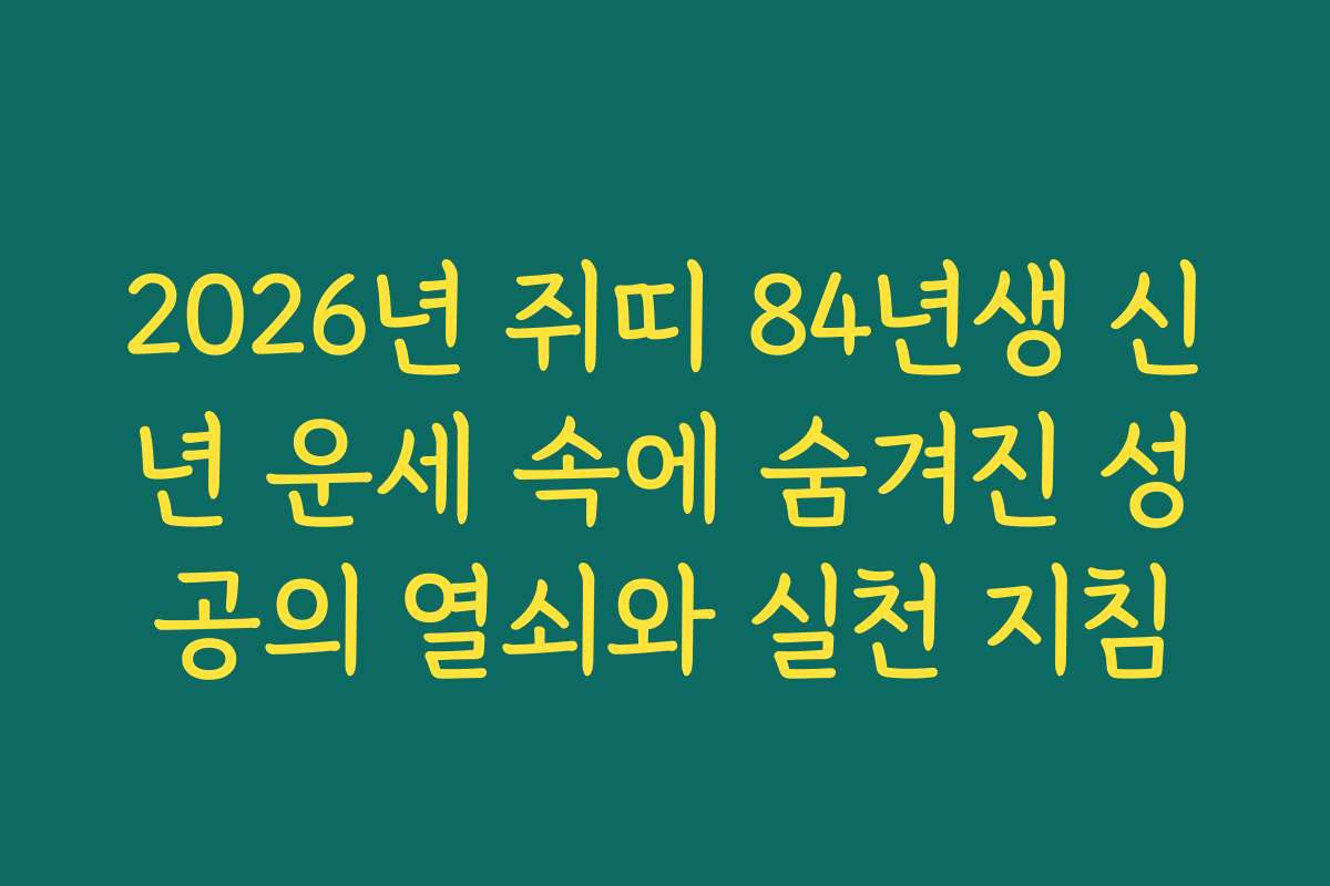 2026년 쥐띠 84년생 신년 운세 속에 숨겨진 성공의 열쇠와 실천 지침