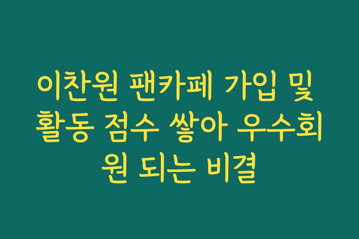 이찬원 팬카페 가입 및 활동 점수 쌓아 우수회원 되는 비결