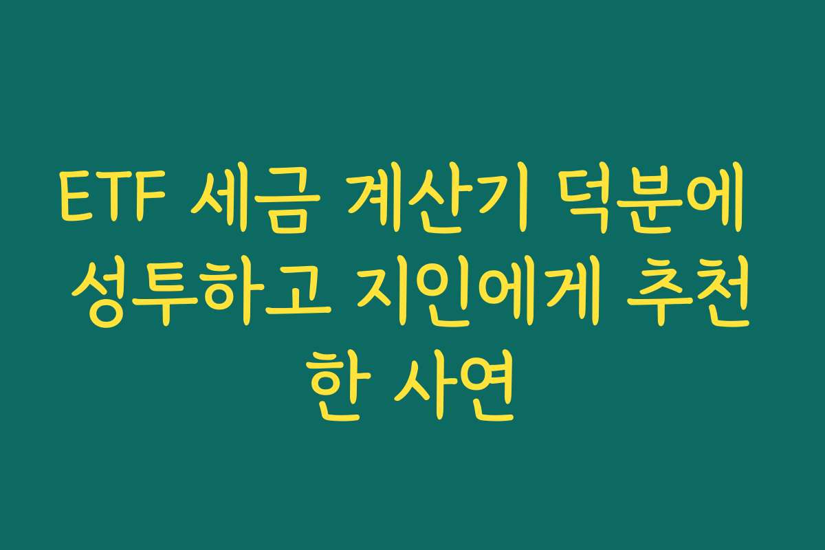 ETF 세금 계산기 덕분에 성투하고 지인에게 추천한 사연