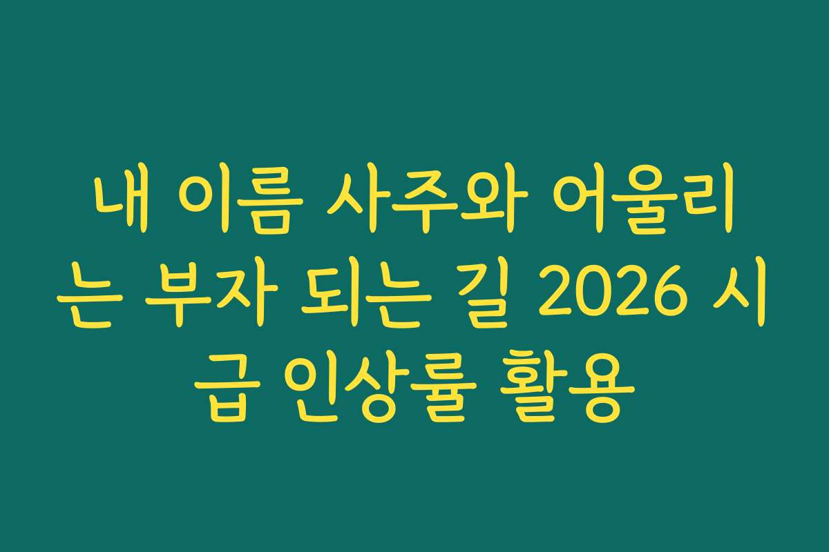 내 이름 사주와 어울리는 부자 되는 길 2026 시급 인상률 활용