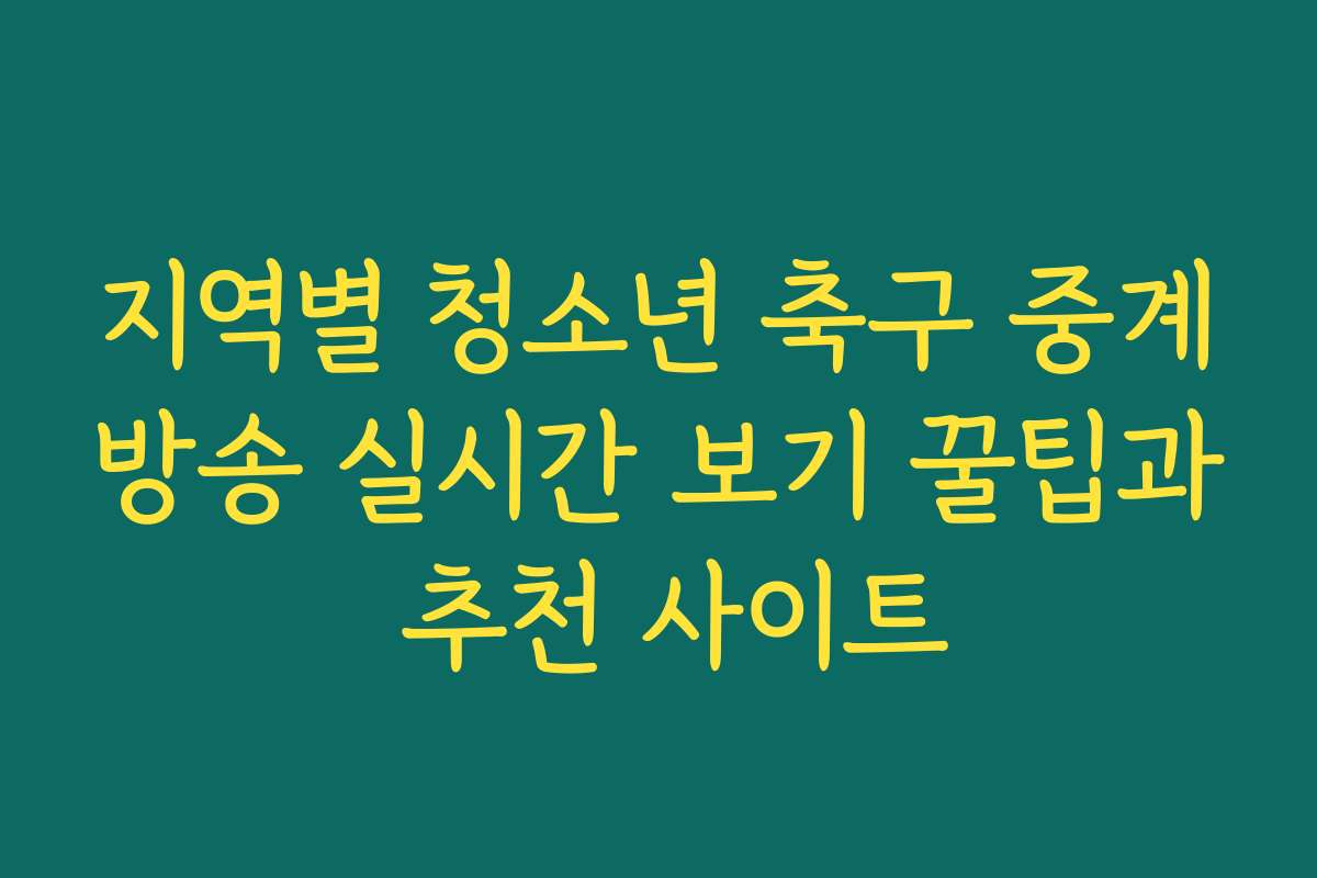 지역별 청소년 축구 중계방송 실시간 보기 꿀팁과 추천 사이트
