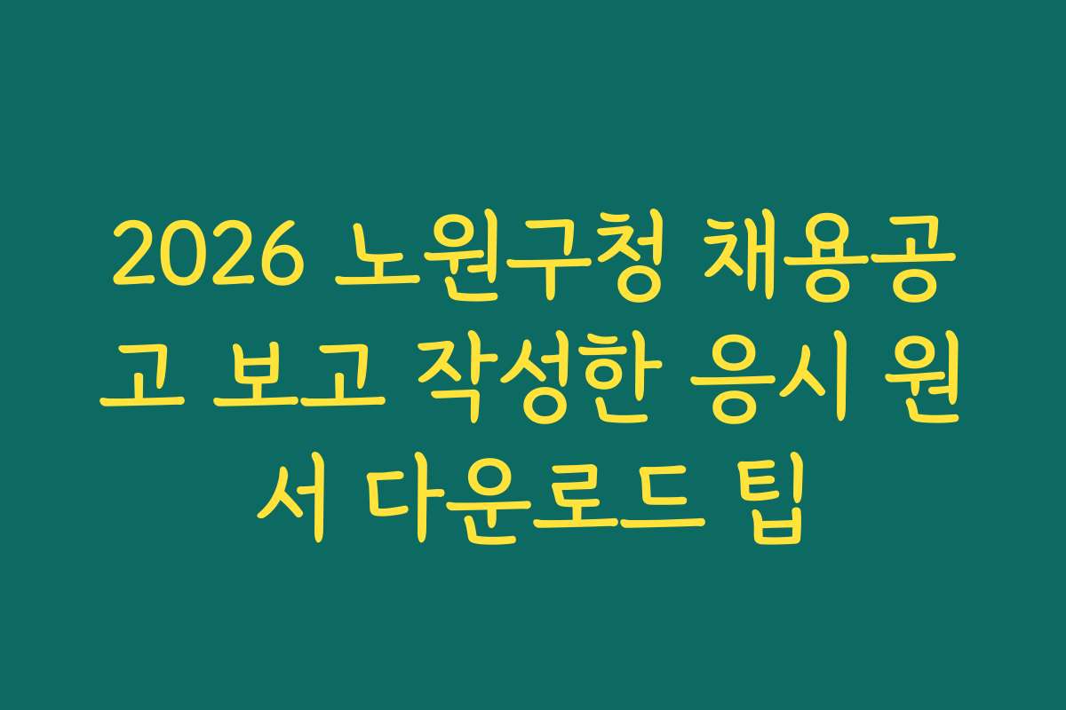2026 노원구청 채용공고 보고 작성한 응시 원서 다운로드 팁