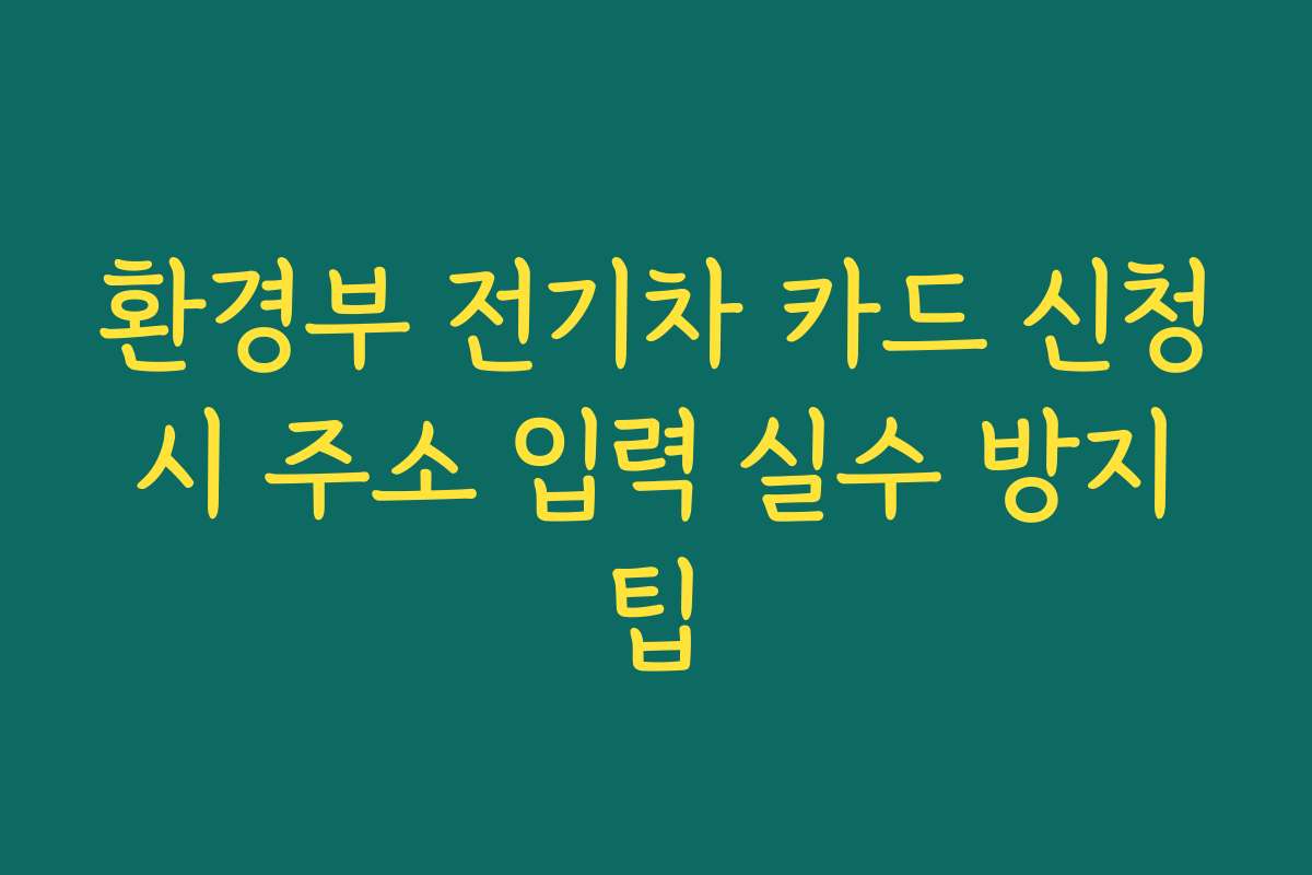 환경부 전기차 카드 신청 시 주소 입력 실수 방지 팁