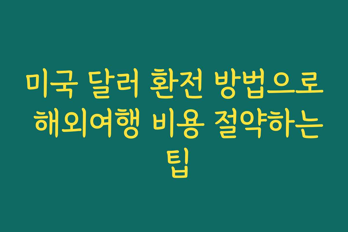 미국 달러 환전 방법으로 해외여행 비용 절약하는 팁