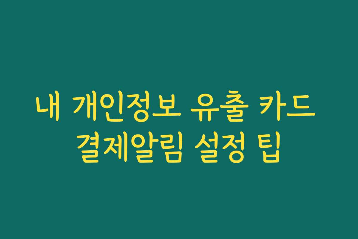 내 개인정보 유출 카드 결제알림 설정 팁