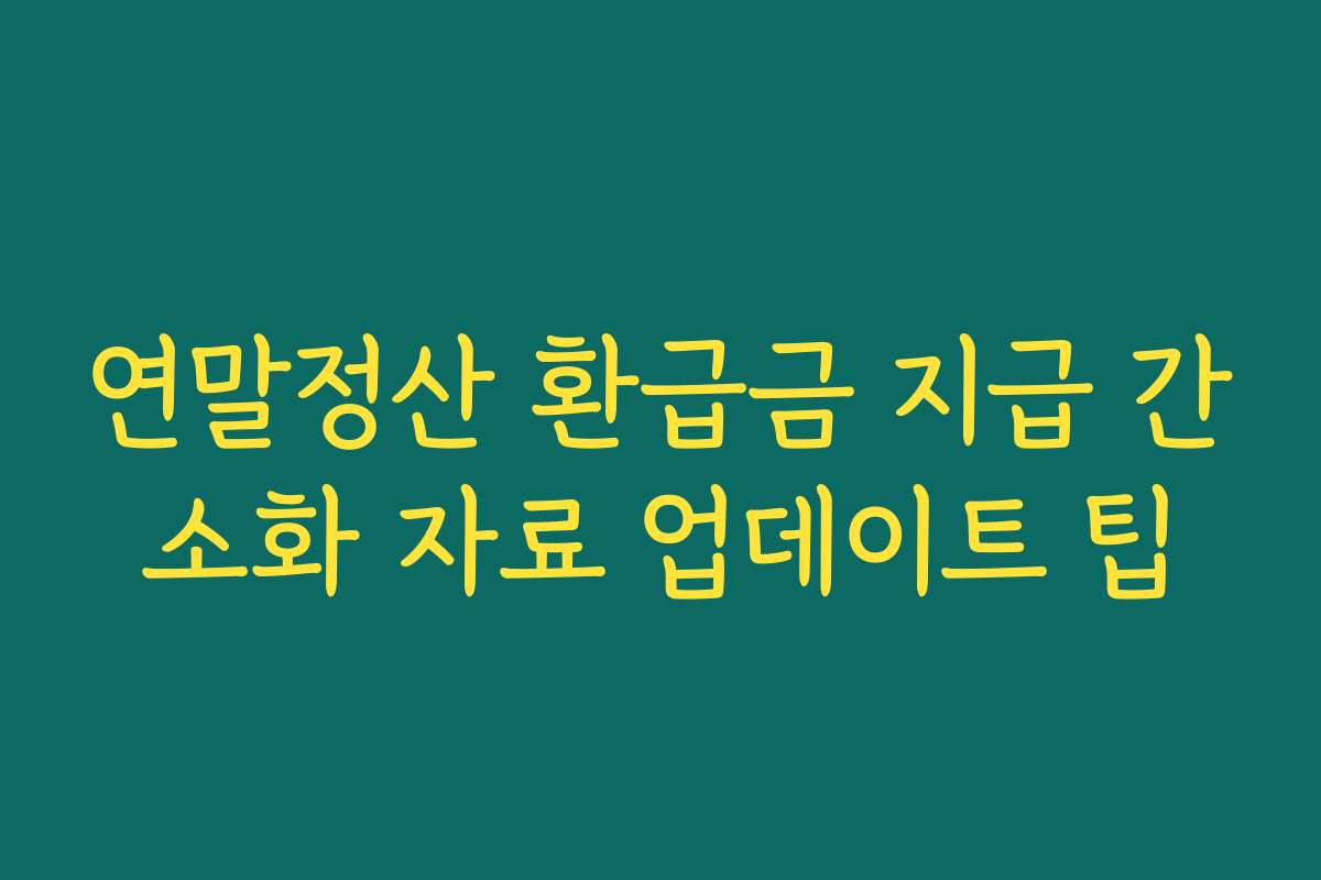 연말정산 환급금 지급 간소화 자료 업데이트 팁