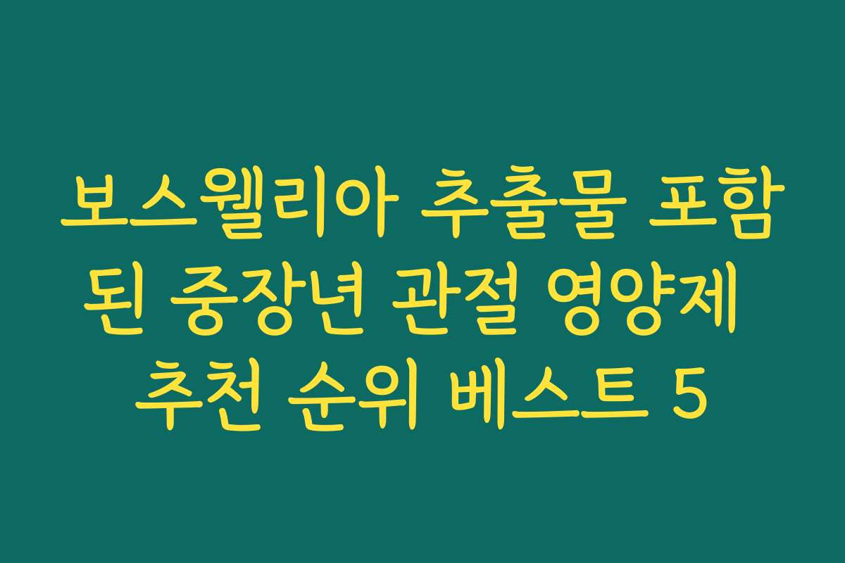 보스웰리아 추출물 포함된 중장년 관절 영양제 추천 순위 베스트 5