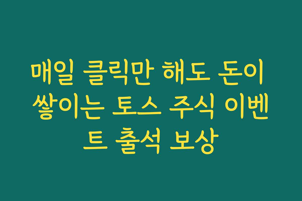 매일 클릭만 해도 돈이 쌓이는 토스 주식 이벤트 출석 보상