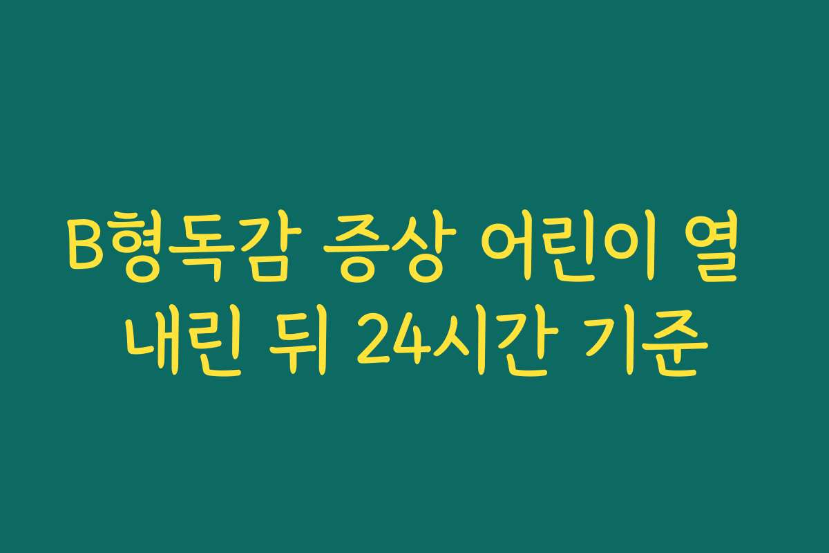 B형독감 증상 어린이 열 내린 뒤 24시간 기준