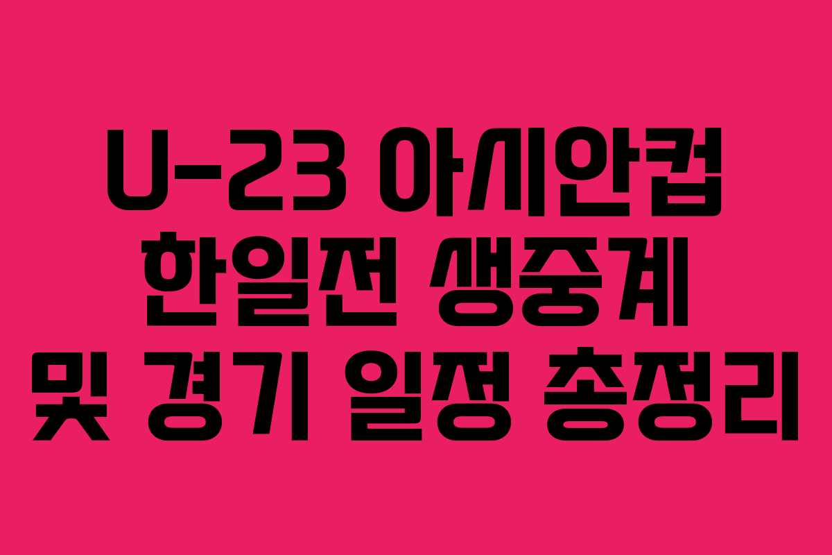 U-23 아시안컵 한일전 생중계 및 경기 일정 총정리
