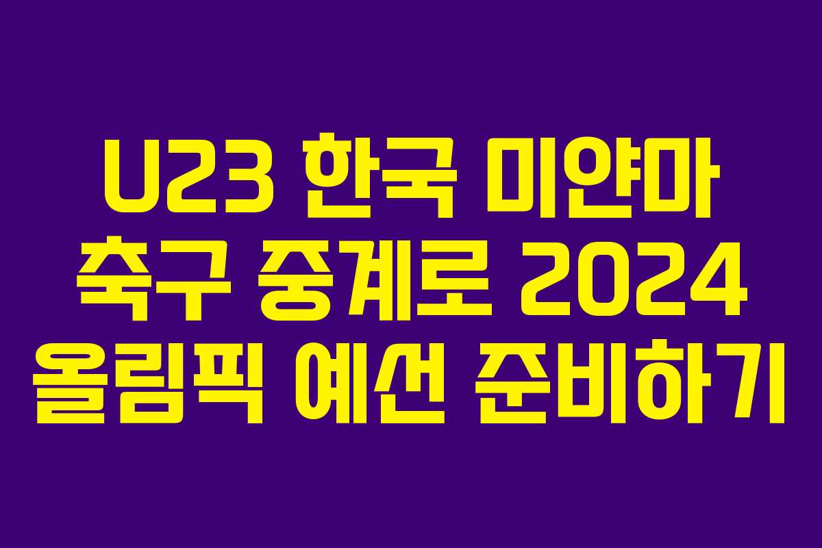 U23 한국 미얀마 축구 중계로 2024 올림픽 예선 준비하기
