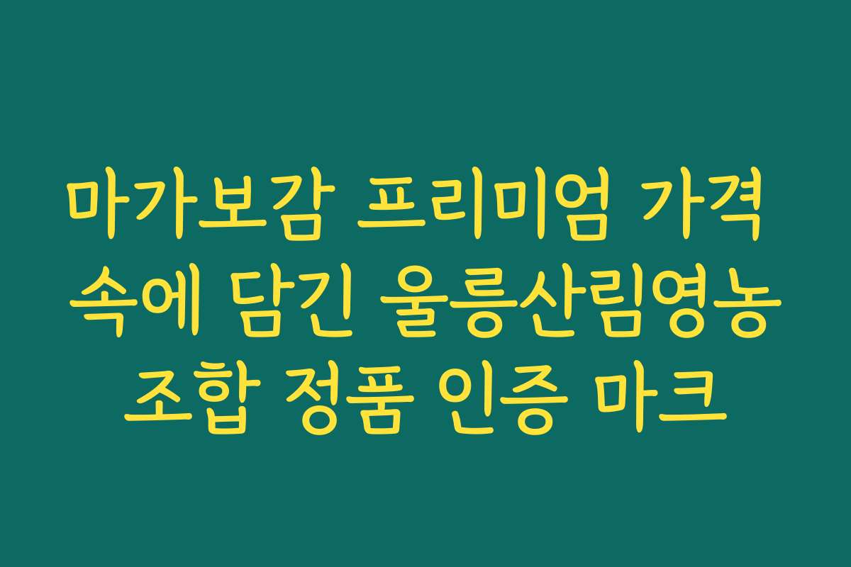 마가보감 프리미엄 가격 속에 담긴 울릉산림영농조합 정품 인증 마크