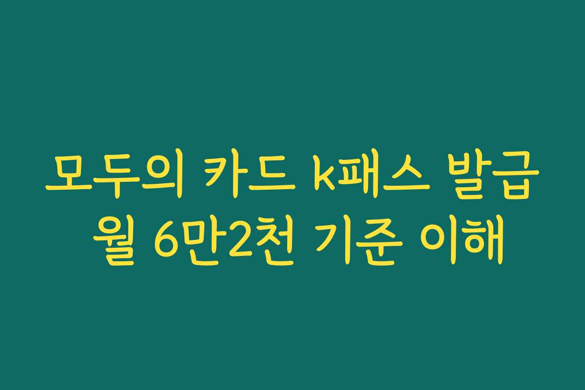 모두의 카드 k패스 발급 월 6만2천 기준 이해