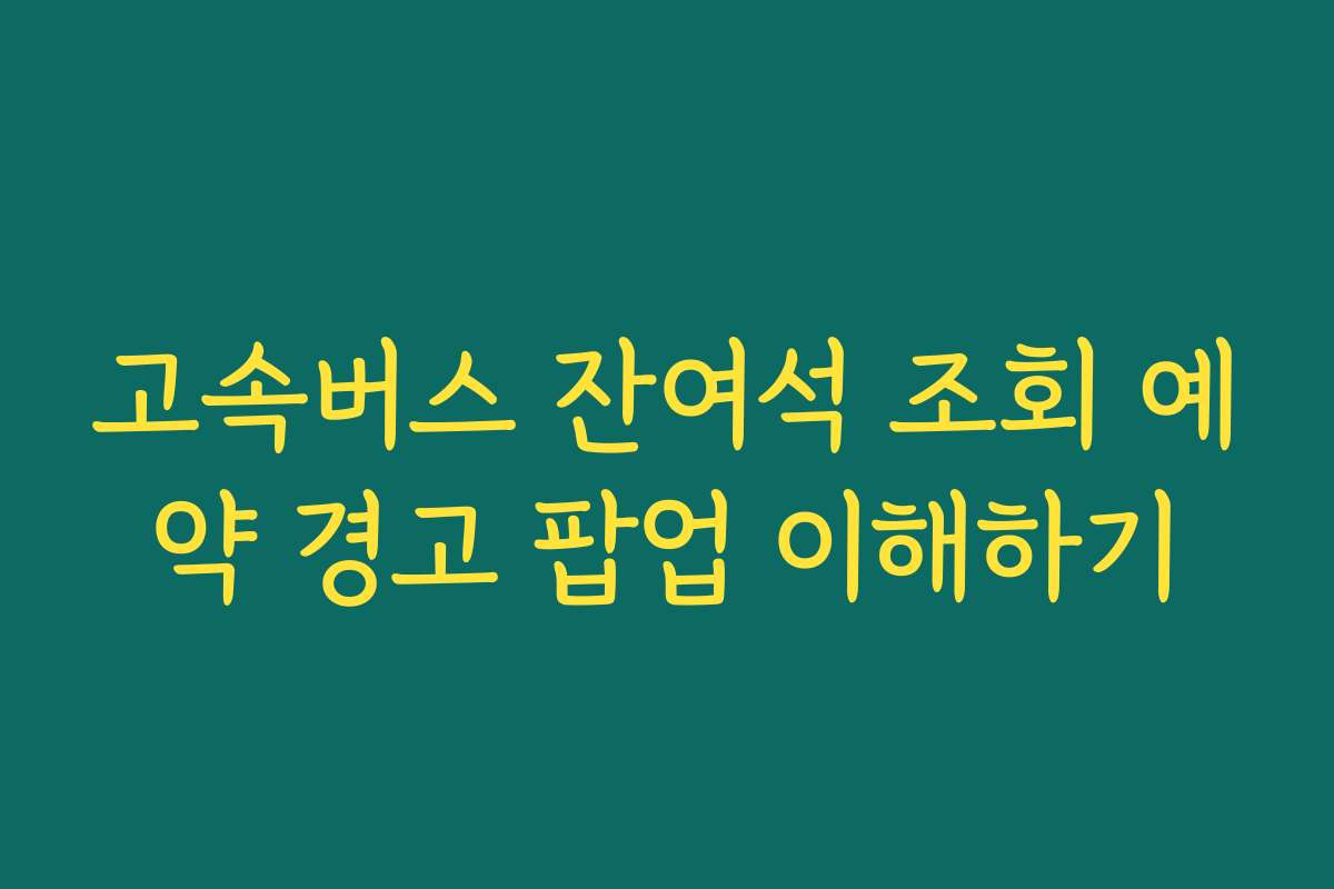 고속버스 잔여석 조회 예약 경고 팝업 이해하기