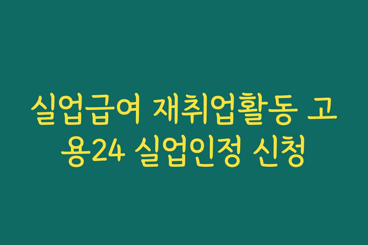 실업급여 재취업활동 고용24 실업인정 신청