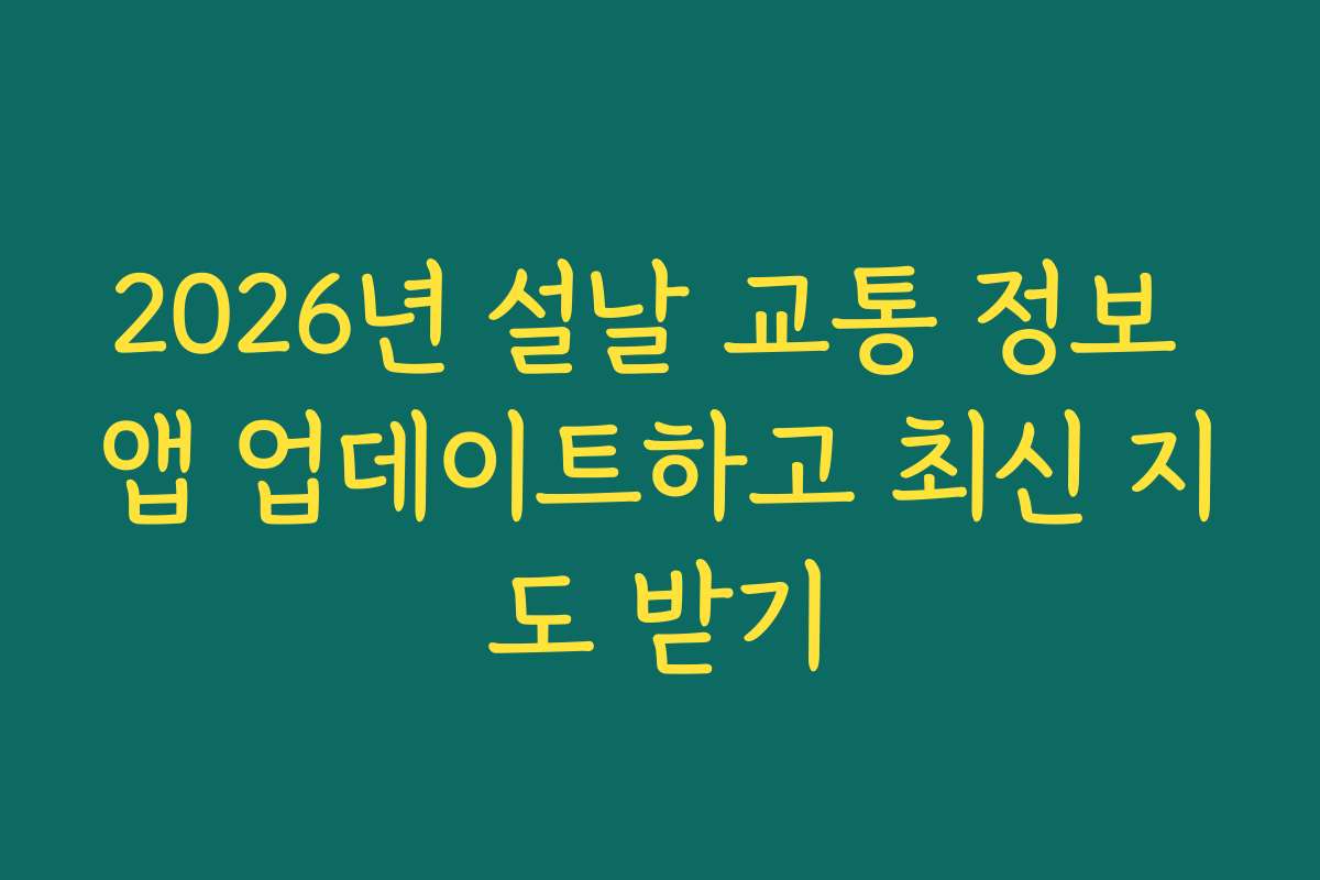 2026년 설날 교통 정보 앱 업데이트하고 최신 지도 받기