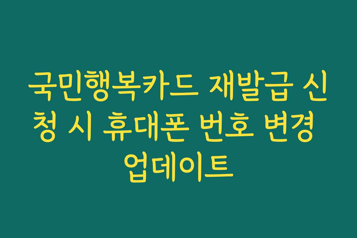 국민행복카드 재발급 신청 시 휴대폰 번호 변경 업데이트