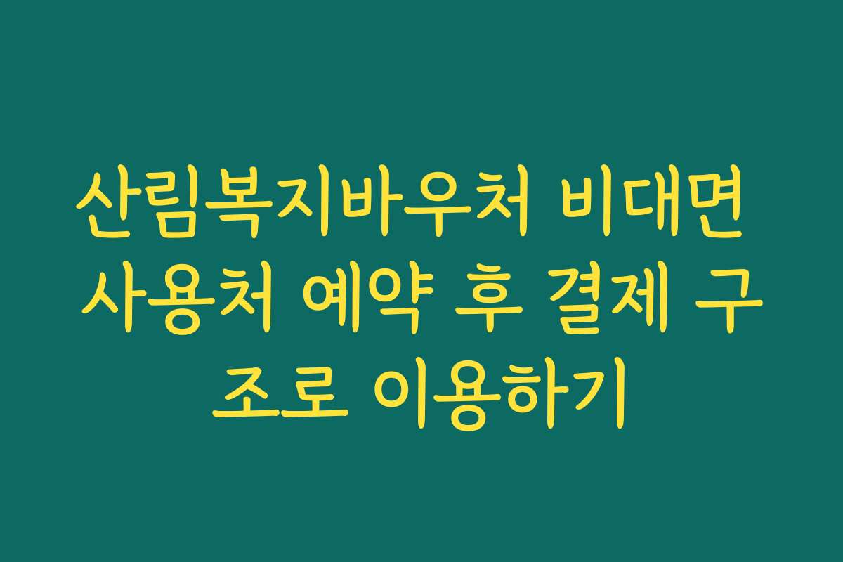 산림복지바우처 비대면 사용처 예약 후 결제 구조로 이용하기
