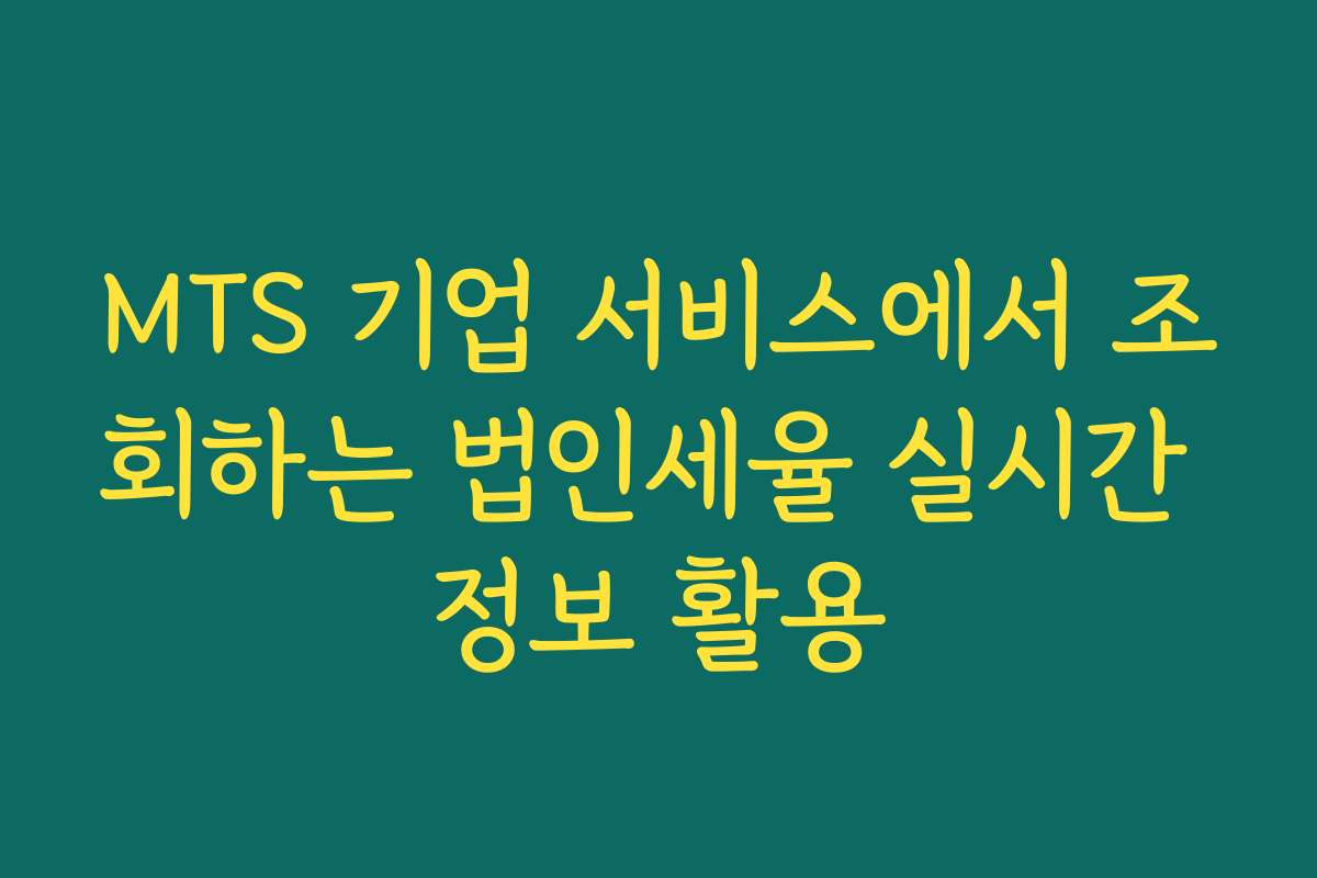 MTS 기업 서비스에서 조회하는 법인세율 실시간 정보 활용