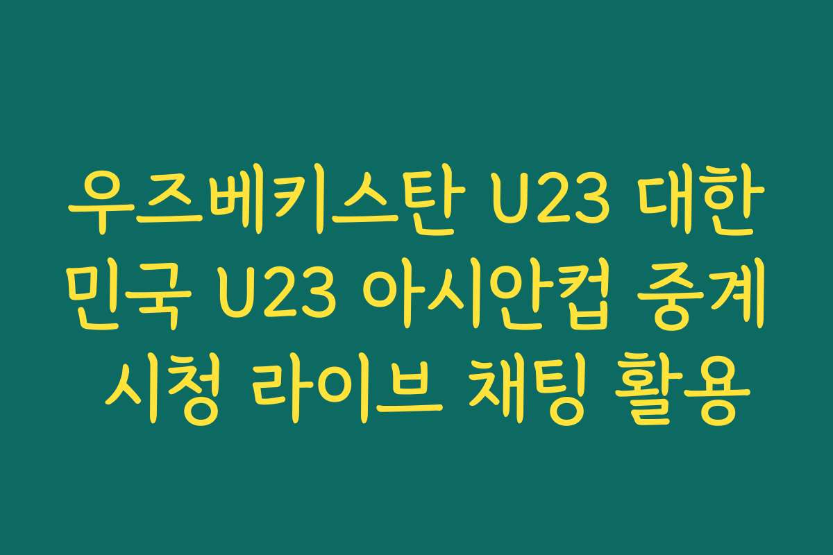 우즈베키스탄 U23 대한민국 U23 아시안컵 중계 시청 라이브 채팅 활용