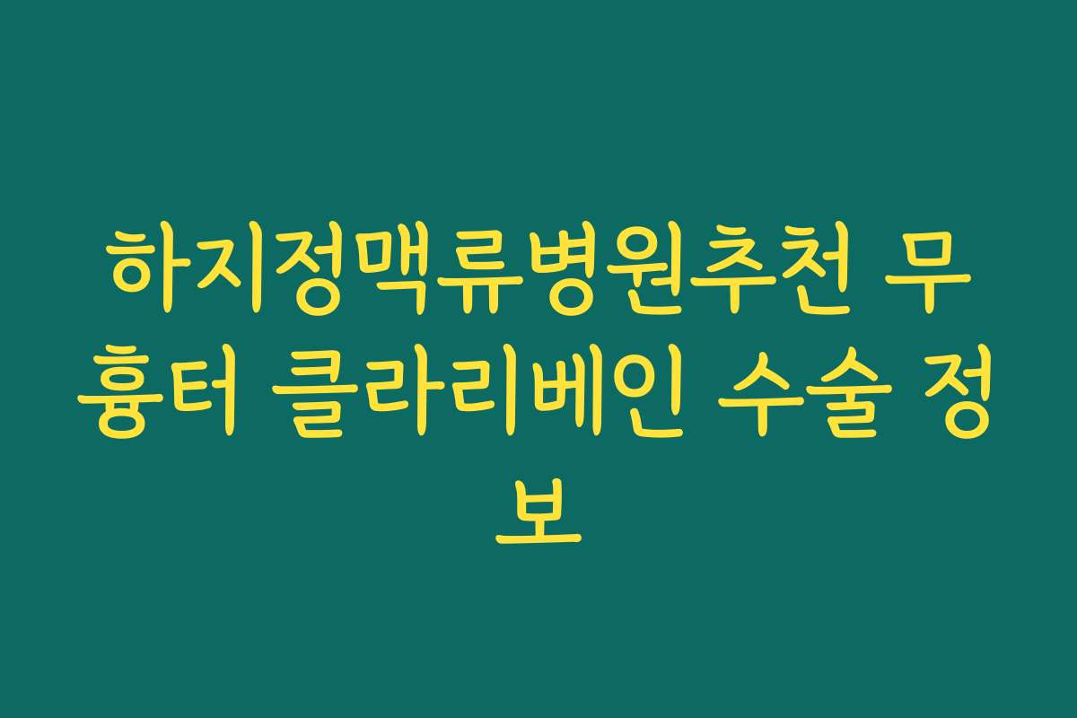 하지정맥류병원추천 무흉터 클라리베인 수술 정보
