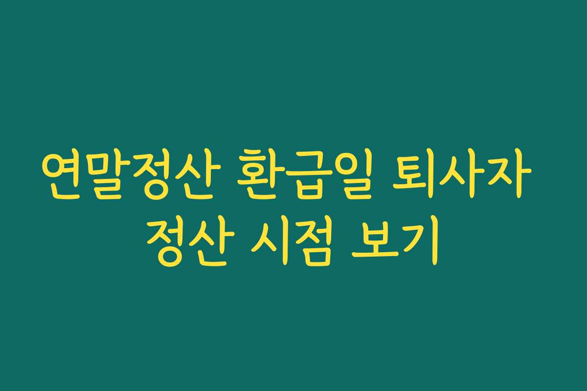 연말정산 환급일 퇴사자 정산 시점 보기