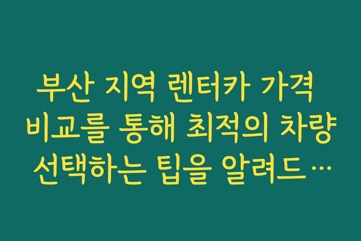 부산 지역 렌터카 가격 비교를 통해 최적의 차량 선택하는 팁을 알려드립니다