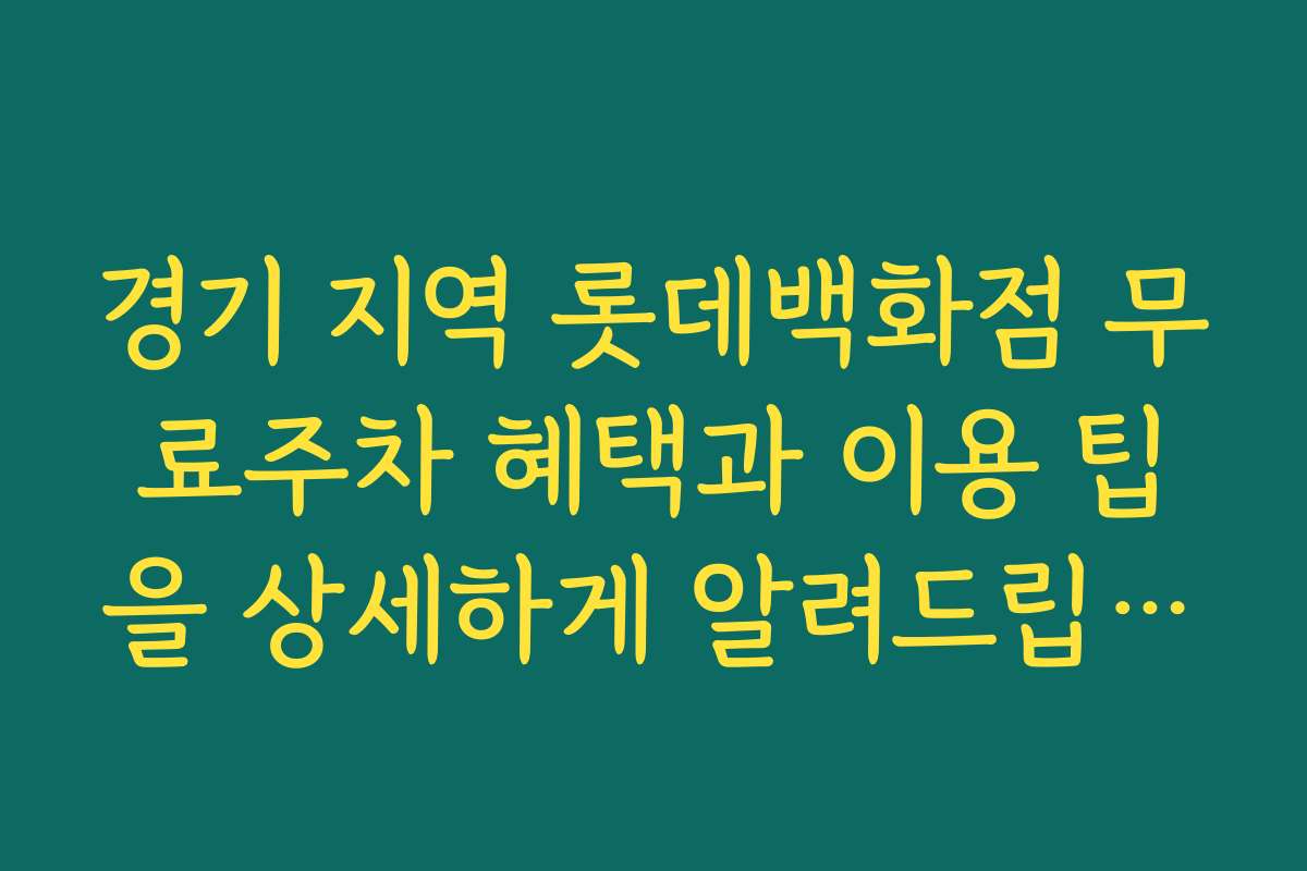 경기 지역 롯데백화점 무료주차 혜택과 이용 팁을 상세하게 알려드립니다