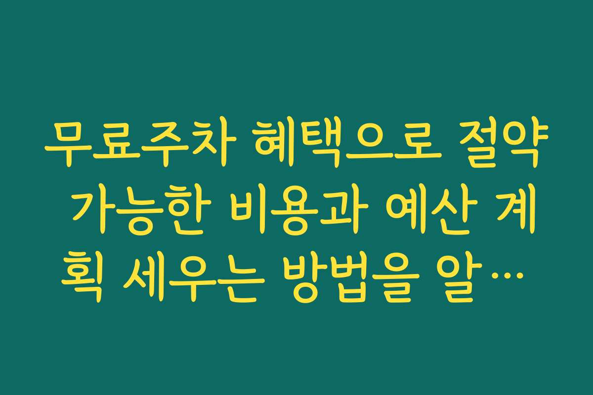 무료주차 혜택으로 절약 가능한 비용과 예산 계획 세우는 방법을 알려드립니다