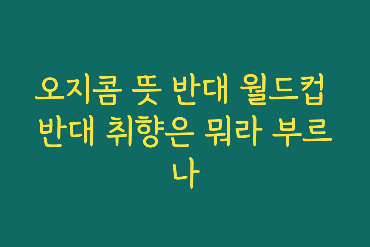 오지콤 뜻 반대 월드컵 반대 취향은 뭐라 부르나