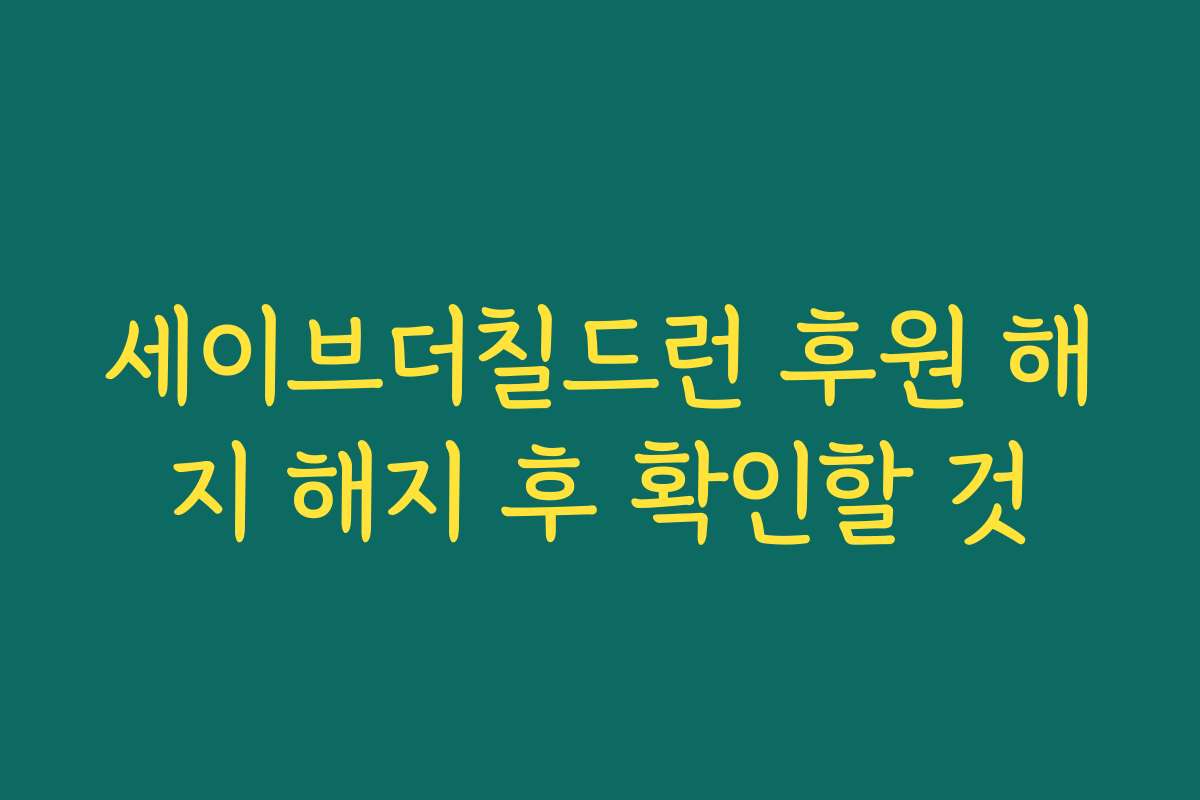 세이브더칠드런 후원 해지 해지 후 확인할 것