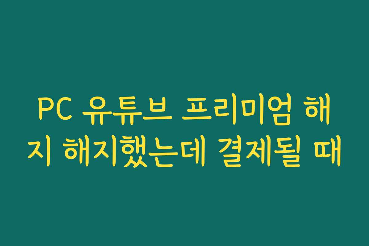 PC 유튜브 프리미엄 해지 해지했는데 결제될 때