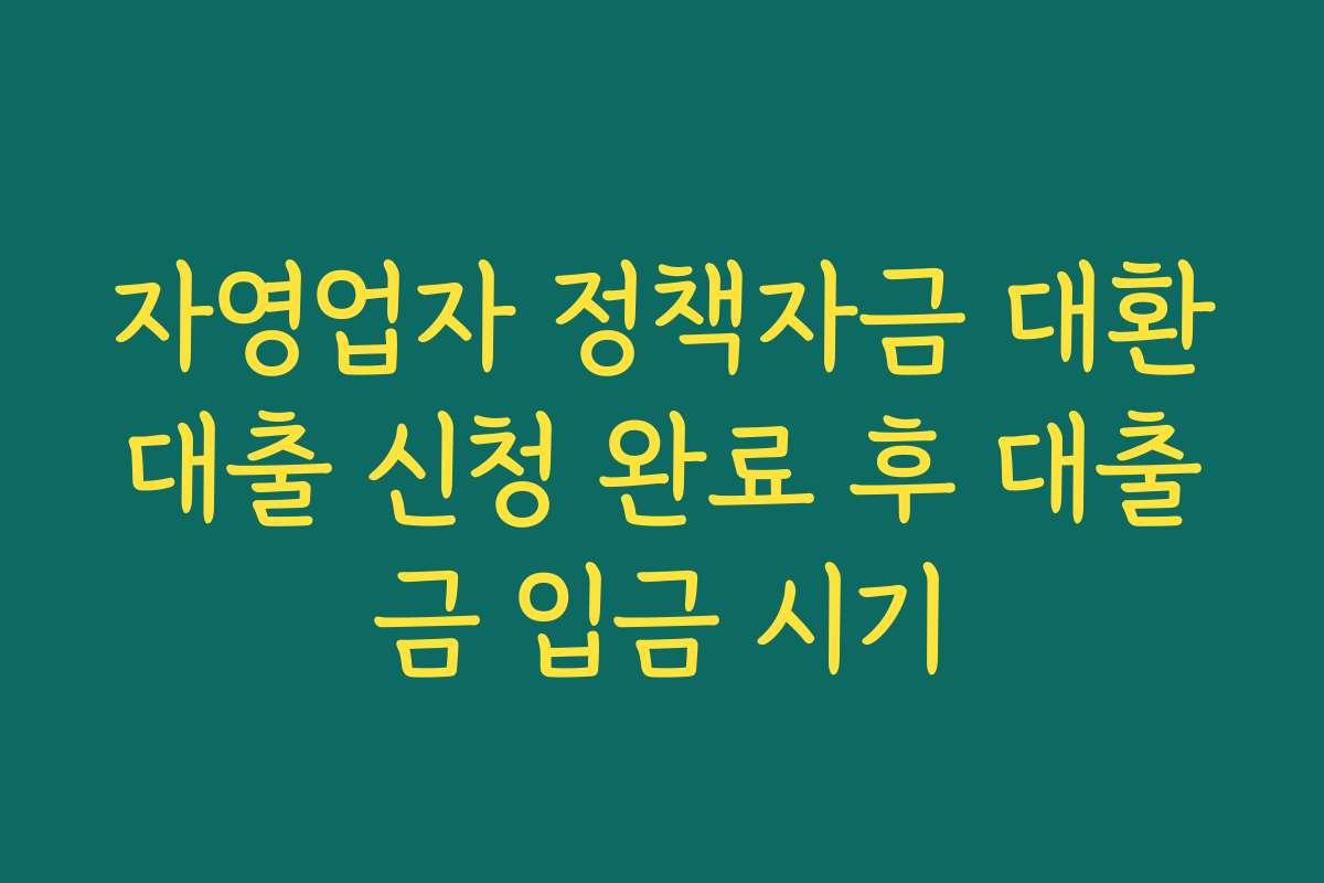 자영업자 정책자금 대환대출 신청 완료 후 대출금 입금 시기