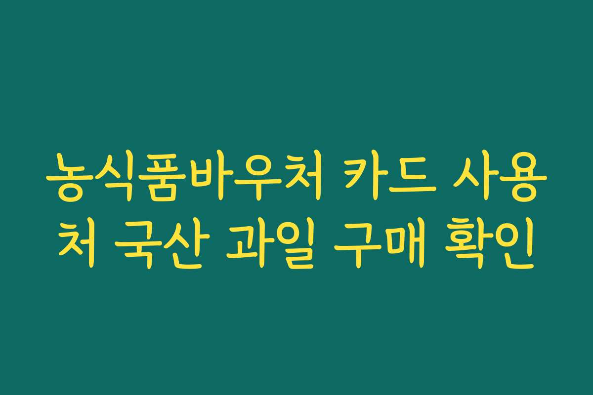 농식품바우처 카드 사용처 국산 과일 구매 확인