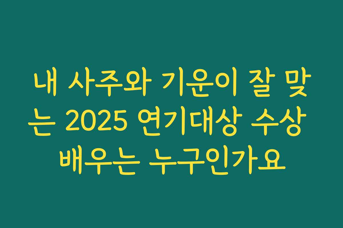 내 사주와 기운이 잘 맞는 2025 연기대상 수상 배우는 누구인가요