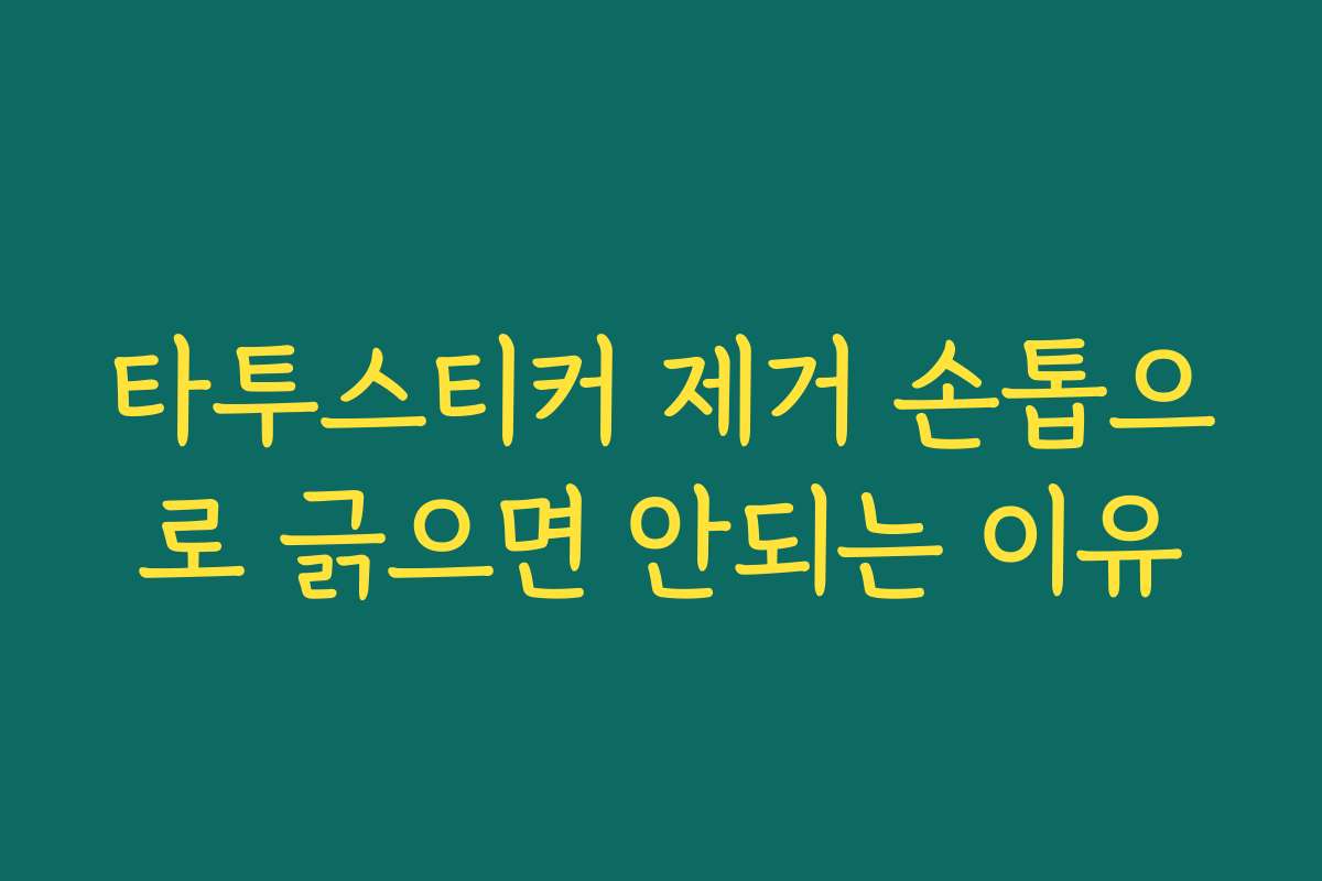 타투스티커 제거 손톱으로 긁으면 안되는 이유