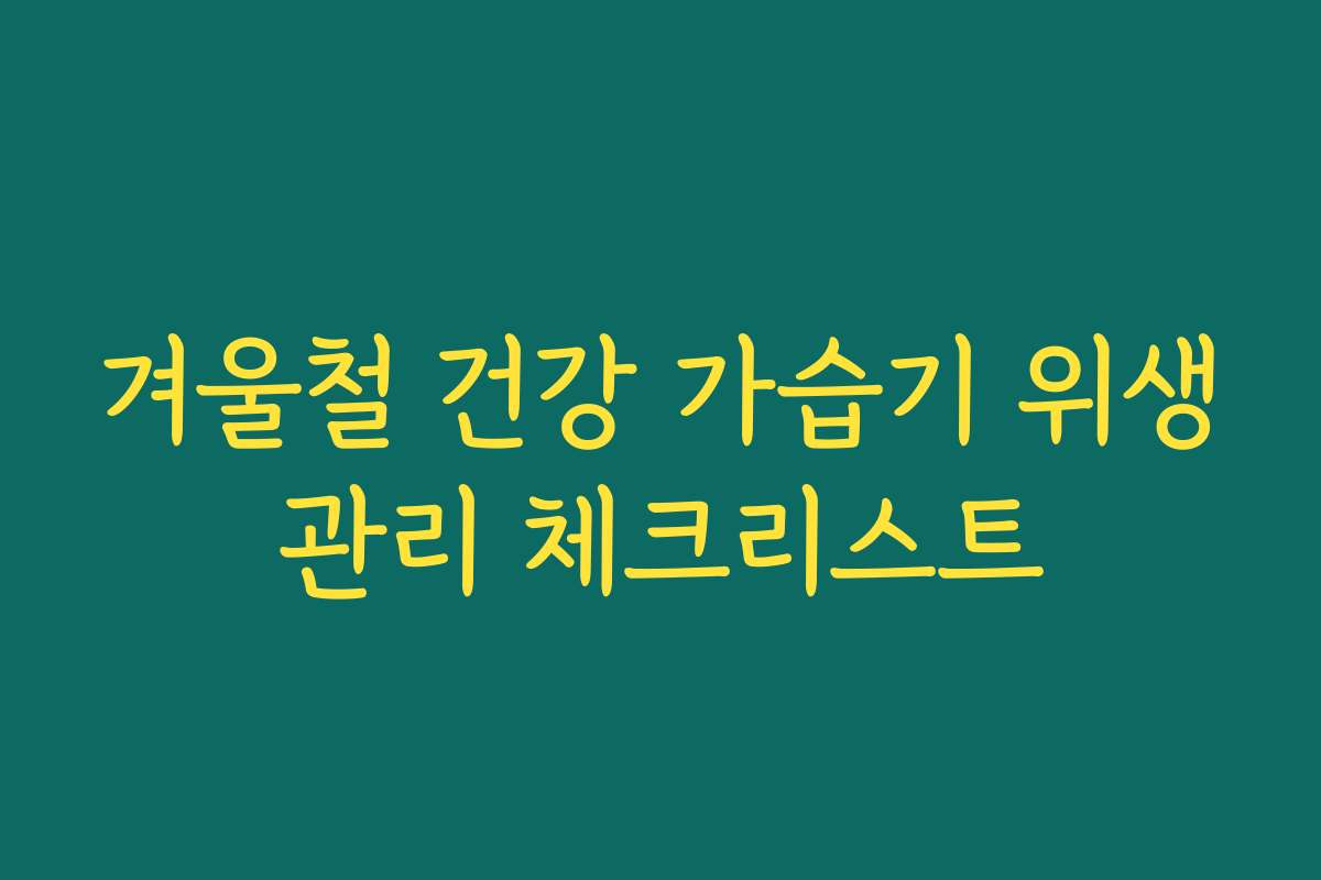 겨울철 건강 가습기 위생관리 체크리스트