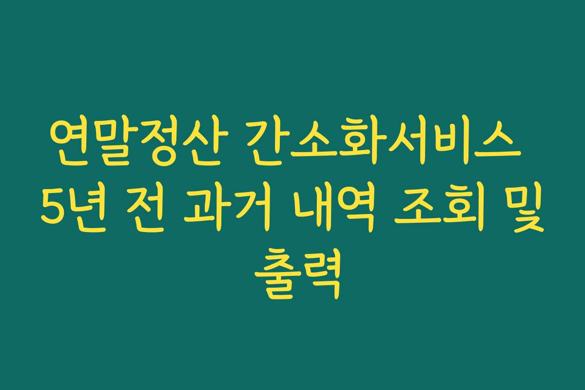 연말정산 간소화서비스 5년 전 과거 내역 조회 및 출력