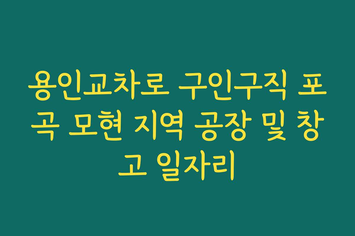 용인교차로 구인구직 포곡 모현 지역 공장 및 창고 일자리