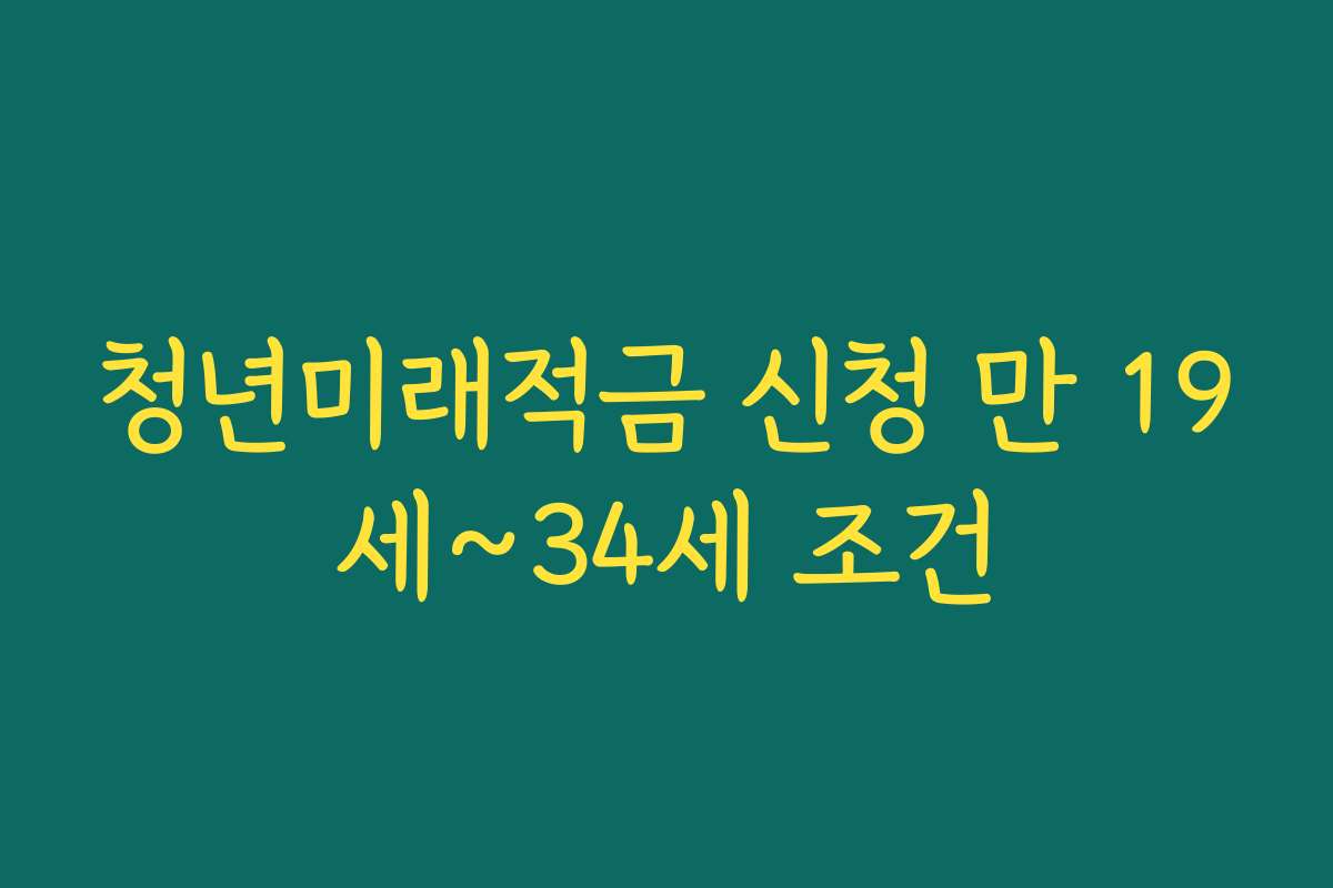 청년미래적금 신청 만 19세~34세 조건